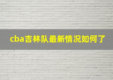 cba吉林队最新情况如何了