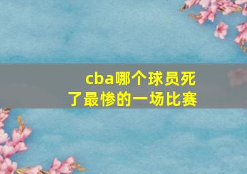 cba哪个球员死了最惨的一场比赛