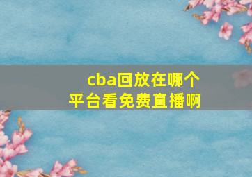 cba回放在哪个平台看免费直播啊