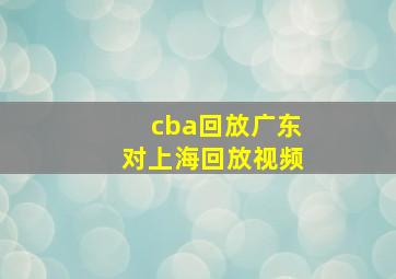 cba回放广东对上海回放视频