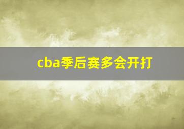 cba季后赛多会开打