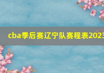 cba季后赛辽宁队赛程表2023