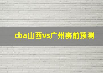 cba山西vs广州赛前预测