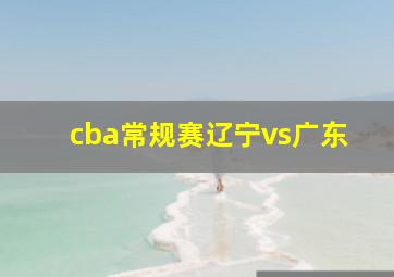 cba常规赛辽宁vs广东