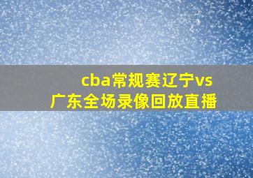 cba常规赛辽宁vs广东全场录像回放直播