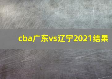 cba广东vs辽宁2021结果