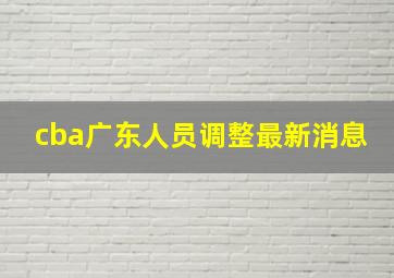 cba广东人员调整最新消息