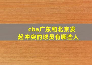 cba广东和北京发起冲突的球员有哪些人