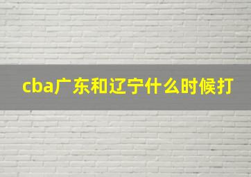 cba广东和辽宁什么时候打