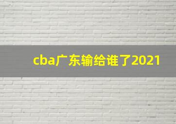 cba广东输给谁了2021