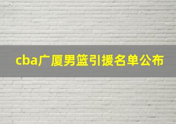 cba广厦男篮引援名单公布