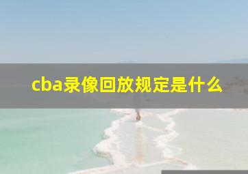 cba录像回放规定是什么