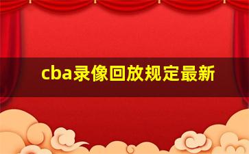 cba录像回放规定最新