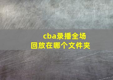 cba录播全场回放在哪个文件夹