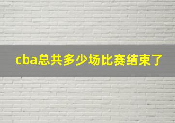 cba总共多少场比赛结束了