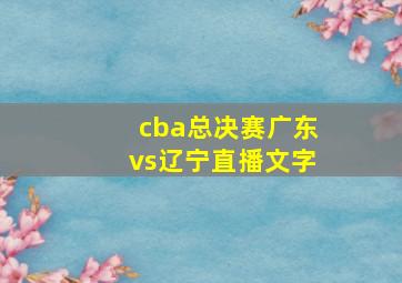 cba总决赛广东vs辽宁直播文字