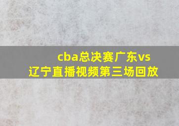 cba总决赛广东vs辽宁直播视频第三场回放