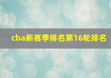 cba新赛季排名第16轮排名