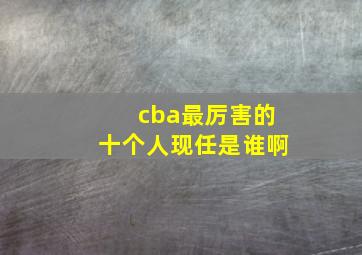 cba最厉害的十个人现任是谁啊