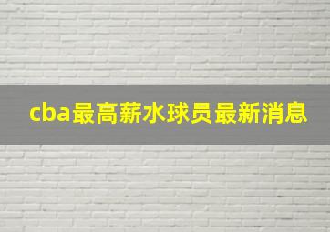 cba最高薪水球员最新消息