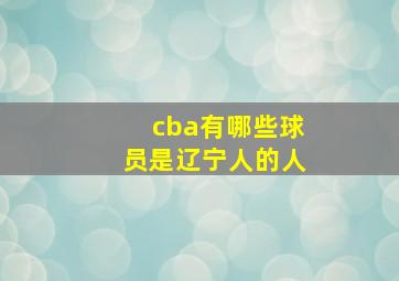 cba有哪些球员是辽宁人的人