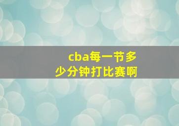 cba每一节多少分钟打比赛啊