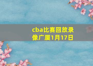 cba比赛回放录像广厦1月17日