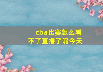 cba比赛怎么看不了直播了呢今天