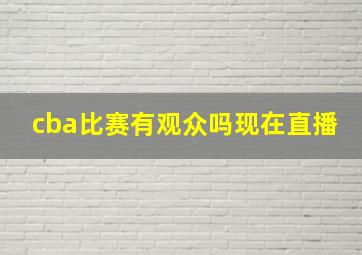 cba比赛有观众吗现在直播