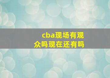 cba现场有观众吗现在还有吗