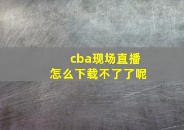 cba现场直播怎么下载不了了呢