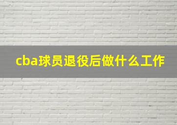 cba球员退役后做什么工作