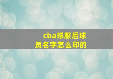 cba球服后球员名字怎么印的