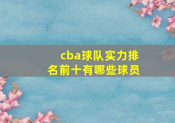 cba球队实力排名前十有哪些球员