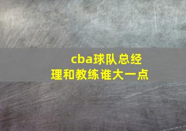 cba球队总经理和教练谁大一点