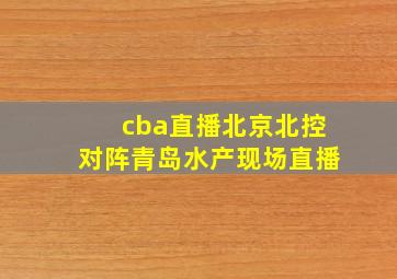 cba直播北京北控对阵青岛水产现场直播