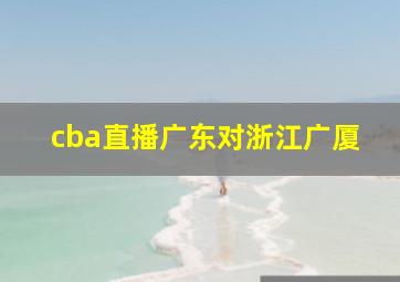 cba直播广东对浙江广厦