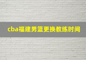 cba福建男篮更换教练时间