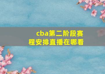 cba第二阶段赛程安排直播在哪看