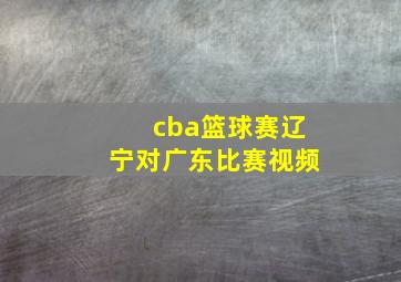 cba篮球赛辽宁对广东比赛视频