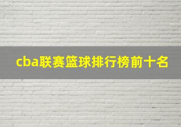 cba联赛篮球排行榜前十名