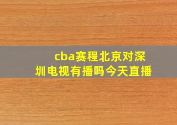 cba赛程北京对深圳电视有播吗今天直播