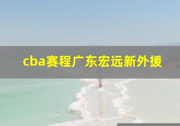 cba赛程广东宏远新外援