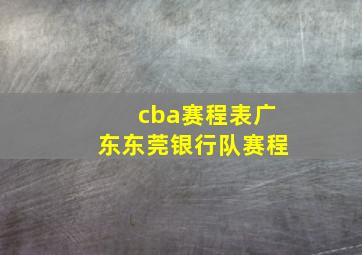 cba赛程表广东东莞银行队赛程