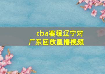 cba赛程辽宁对广东回放直播视频