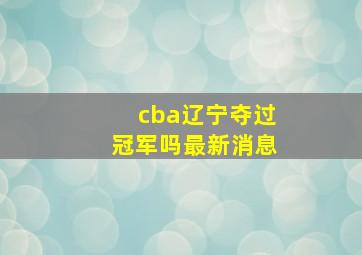 cba辽宁夺过冠军吗最新消息