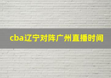 cba辽宁对阵广州直播时间