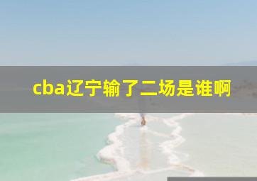 cba辽宁输了二场是谁啊