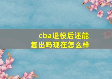 cba退役后还能复出吗现在怎么样