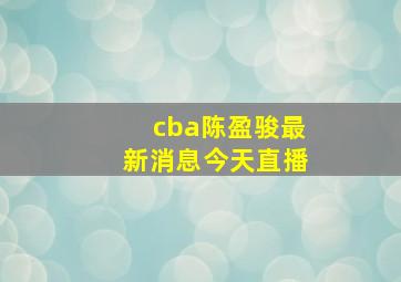 cba陈盈骏最新消息今天直播